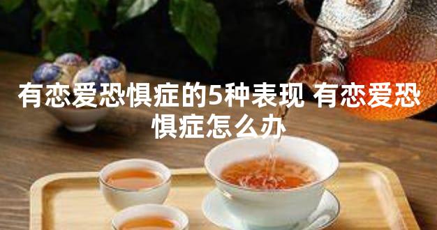 有恋爱恐惧症的5种表现 有恋爱恐惧症怎么办